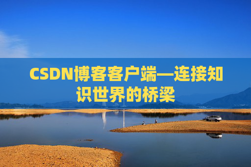 CSDN博客客户端—连接知识世界的桥梁